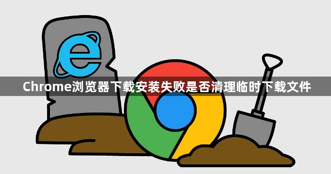 Chrome浏览器下载安装失败是否清理临时下载文件1