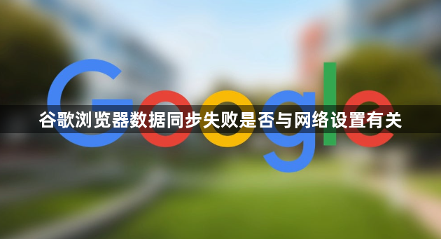 谷歌浏览器数据同步失败是否与网络设置有关1