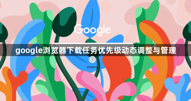 google浏览器下载任务优先级动态调整与管理1