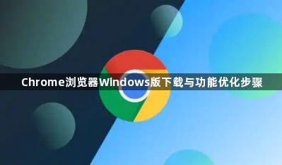 Chrome浏览器Windows版下载与功能优化步骤1
