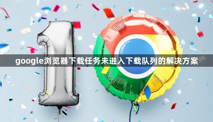 google浏览器下载任务未进入下载队列的解决方案1