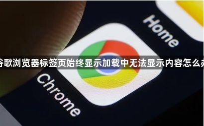 谷歌浏览器标签页始终显示加载中无法显示内容怎么办1