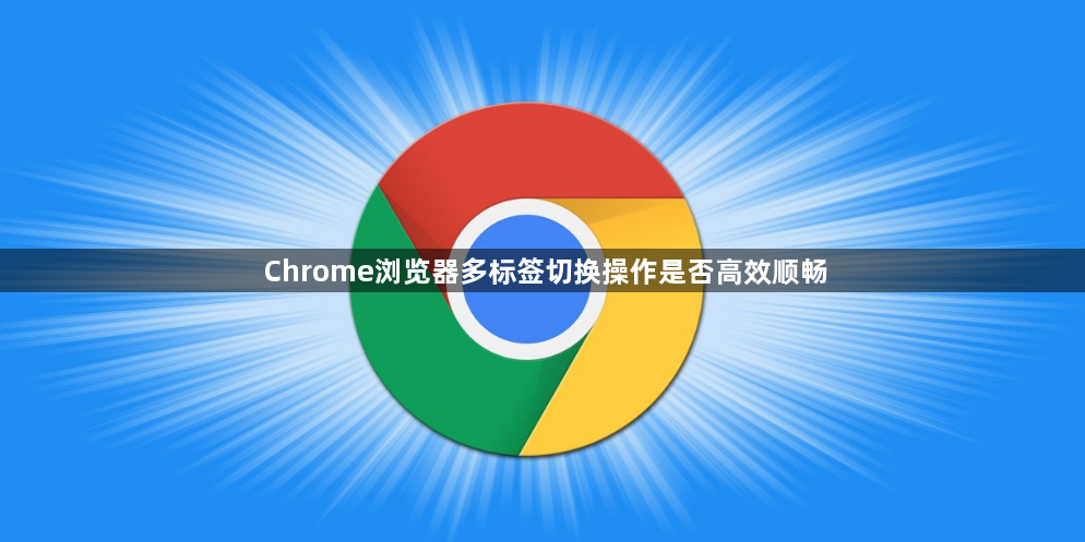 Chrome浏览器多标签切换操作是否高效顺畅1