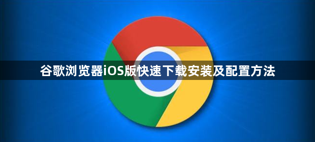 谷歌浏览器iOS版快速下载安装及配置方法1
