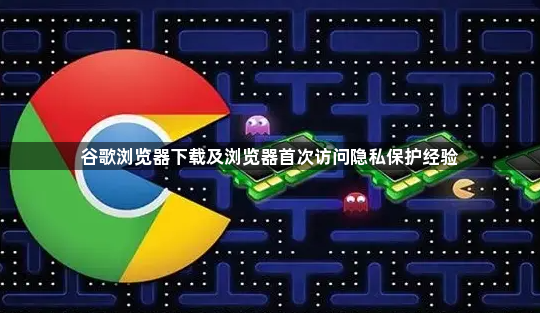谷歌浏览器下载及浏览器首次访问隐私保护经验1