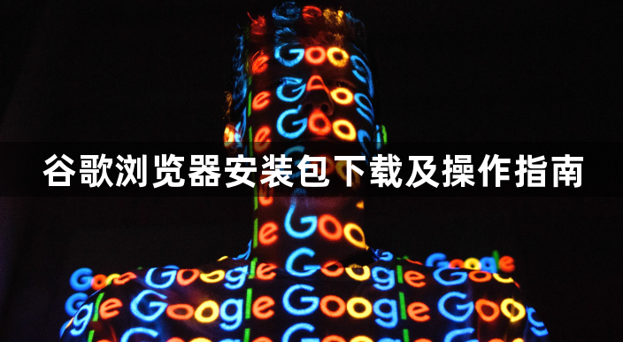 谷歌浏览器安装包下载及操作指南1
