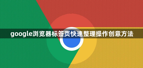google浏览器标签页快速整理操作创意方法1