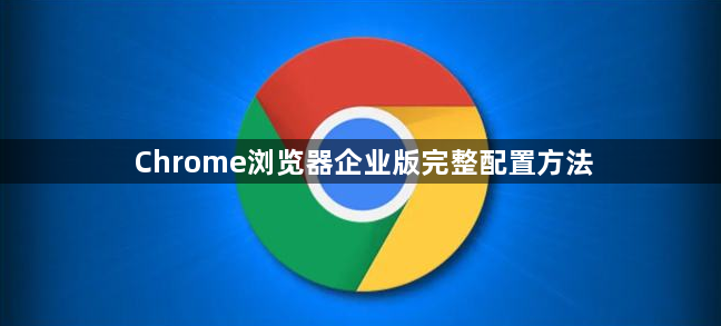 Chrome浏览器企业版完整配置方法1