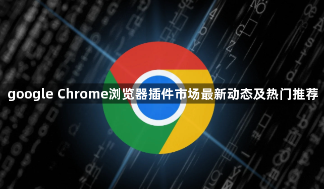 google Chrome浏览器插件市场最新动态及热门推荐1