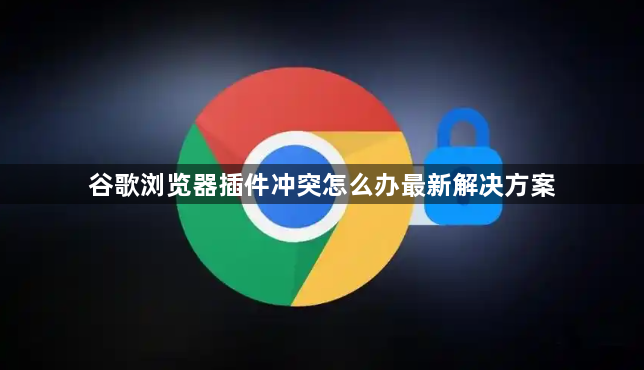 谷歌浏览器插件冲突怎么办最新解决方案1