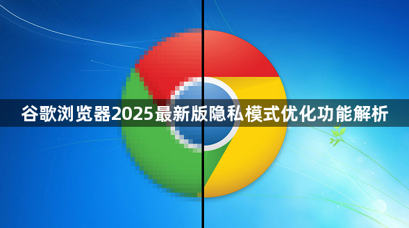 谷歌浏览器2025最新版隐私模式优化功能解析1