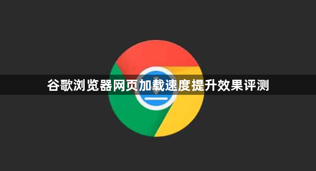 谷歌浏览器网页加载速度提升效果评测1