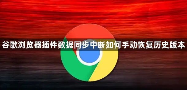 谷歌浏览器插件数据同步中断如何手动恢复历史版本1