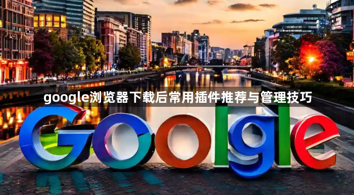 google浏览器下载后常用插件推荐与管理技巧1