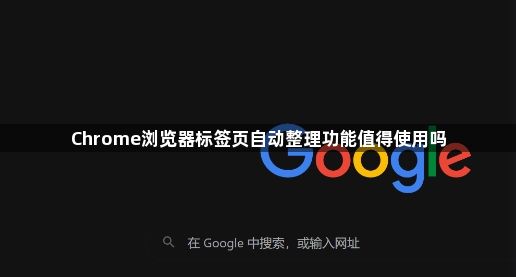 Chrome浏览器标签页自动整理功能值得使用吗1