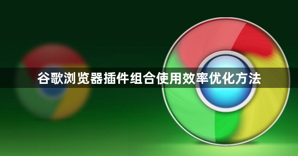 谷歌浏览器插件组合使用效率优化方法1