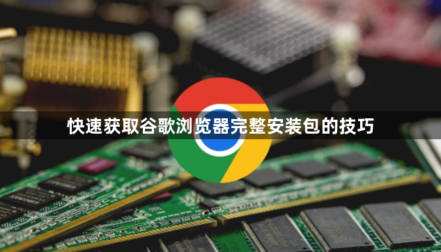 快速获取谷歌浏览器完整安装包的技巧1