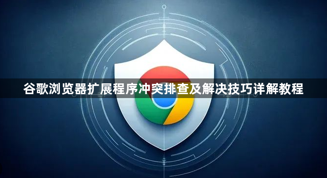 谷歌浏览器扩展程序冲突排查及解决技巧详解教程1