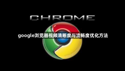 google浏览器视频清晰度与流畅度优化方法1