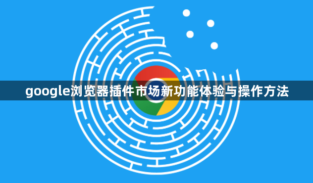 google浏览器插件市场新功能体验与操作方法1