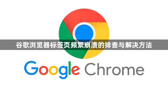 谷歌浏览器标签页频繁崩溃的排查与解决方法1