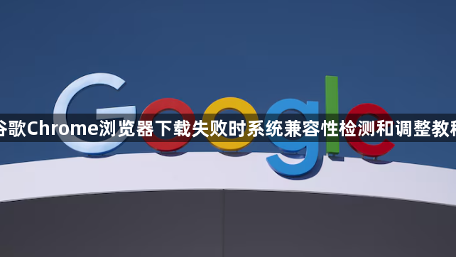 谷歌Chrome浏览器下载失败时系统兼容性检测和调整教程1