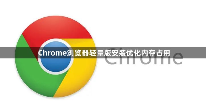 Chrome浏览器轻量版安装优化内存占用1