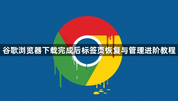 谷歌浏览器下载完成后标签页恢复与管理进阶教程1