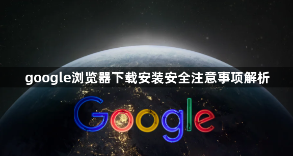google浏览器下载安装安全注意事项解析1