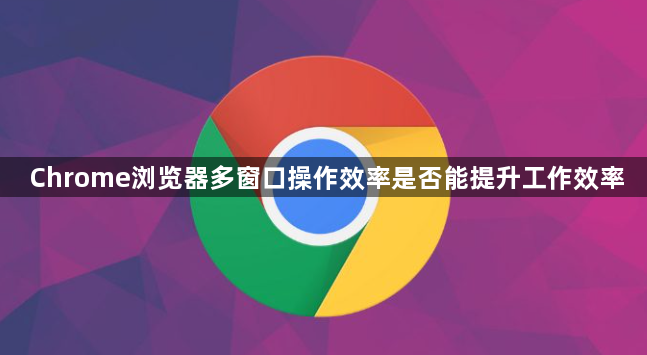 Chrome浏览器多窗口操作效率是否能提升工作效率1