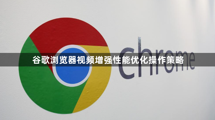 谷歌浏览器视频增强性能优化操作策略1