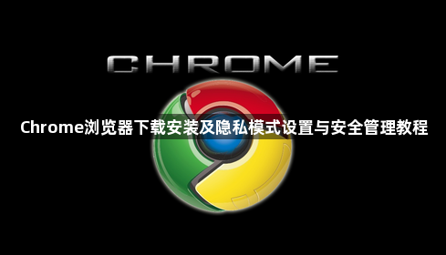 Chrome浏览器下载安装及隐私模式设置与安全管理教程1