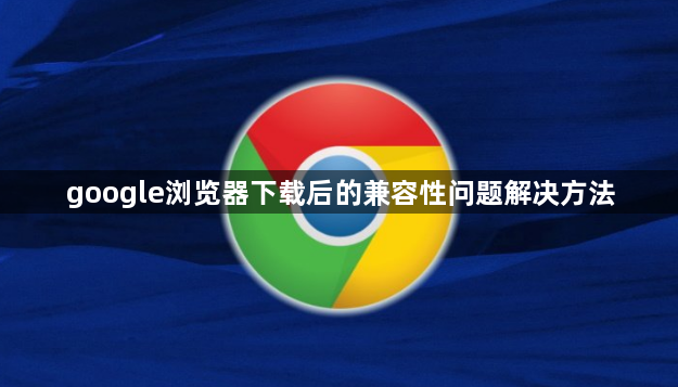 google浏览器下载后的兼容性问题解决方法1