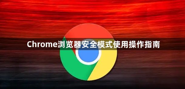 Chrome浏览器安全模式使用操作指南1