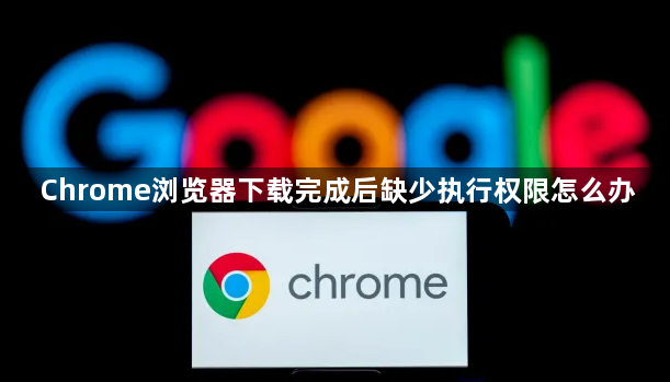 Chrome浏览器下载完成后缺少执行权限怎么办1
