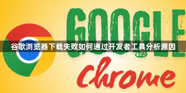 谷歌浏览器下载失败如何通过开发者工具分析原因1