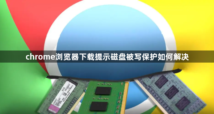 chrome浏览器下载提示磁盘被写保护如何解决1