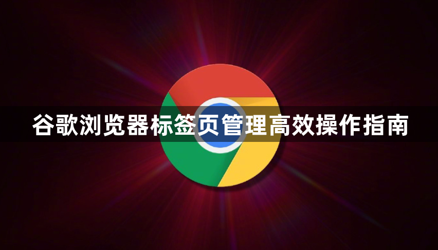 谷歌浏览器标签页管理高效操作指南1