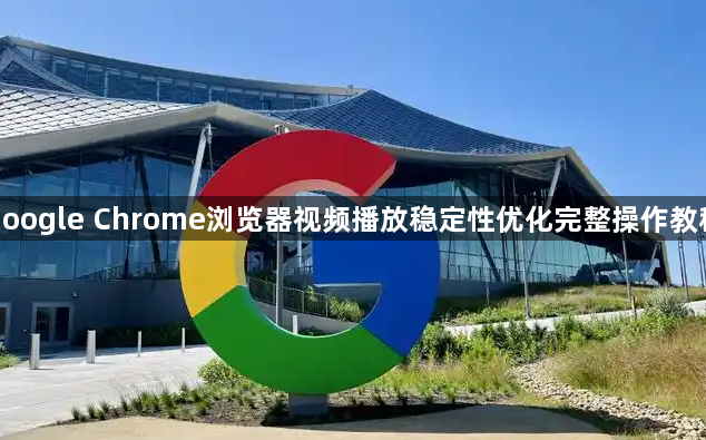 google Chrome浏览器视频播放稳定性优化完整操作教程1