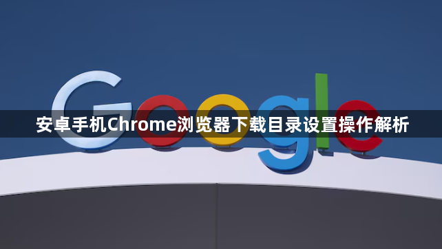 安卓手机Chrome浏览器下载目录设置操作解析1