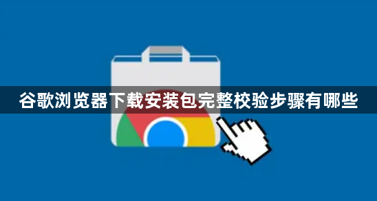 谷歌浏览器下载安装包完整校验步骤有哪些1