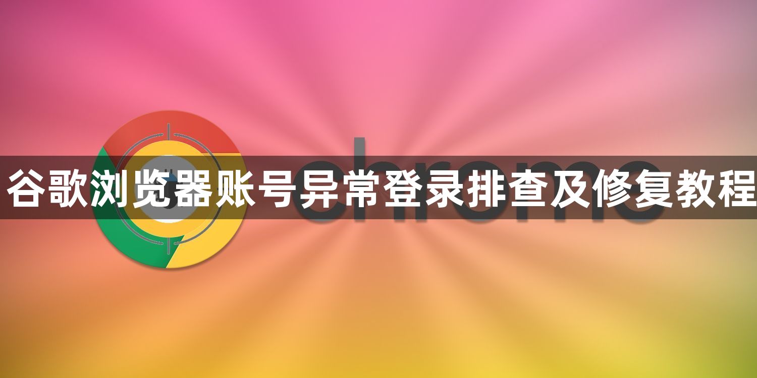 谷歌浏览器账号异常登录排查及修复教程1