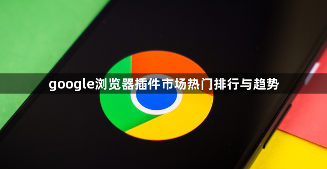 google浏览器插件市场热门排行与趋势1