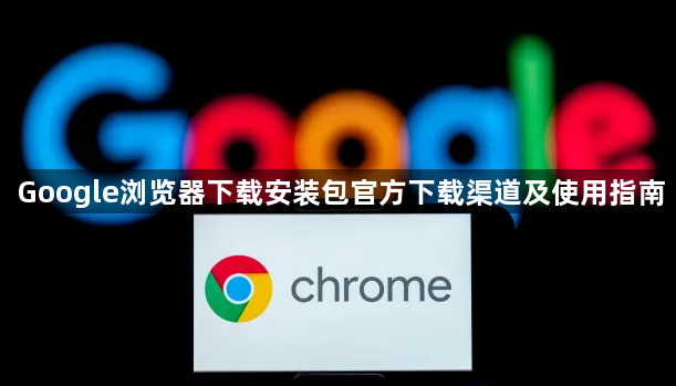 Google浏览器下载安装包官方下载渠道及使用指南1