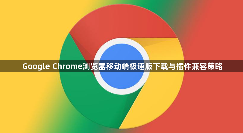 Google Chrome浏览器移动端极速版下载与插件兼容策略1