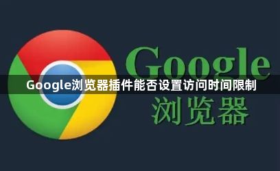 Google浏览器插件能否设置访问时间限制1
