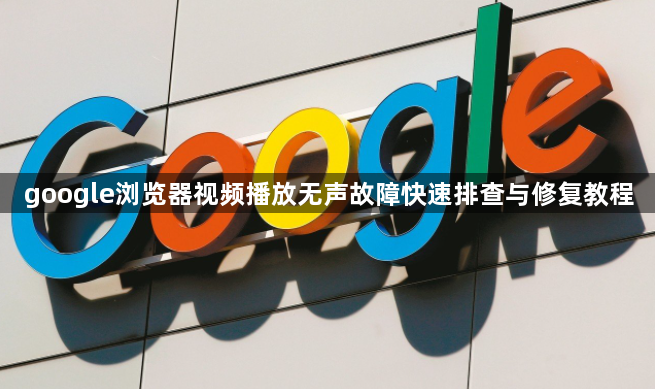 google浏览器视频播放无声故障快速排查与修复教程1