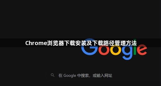 Chrome浏览器下载安装及下载路径管理方法1