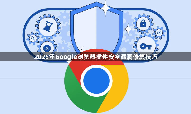 2025年Google浏览器插件安全漏洞修复技巧1
