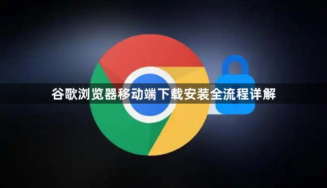 谷歌浏览器移动端下载安装全流程详解1